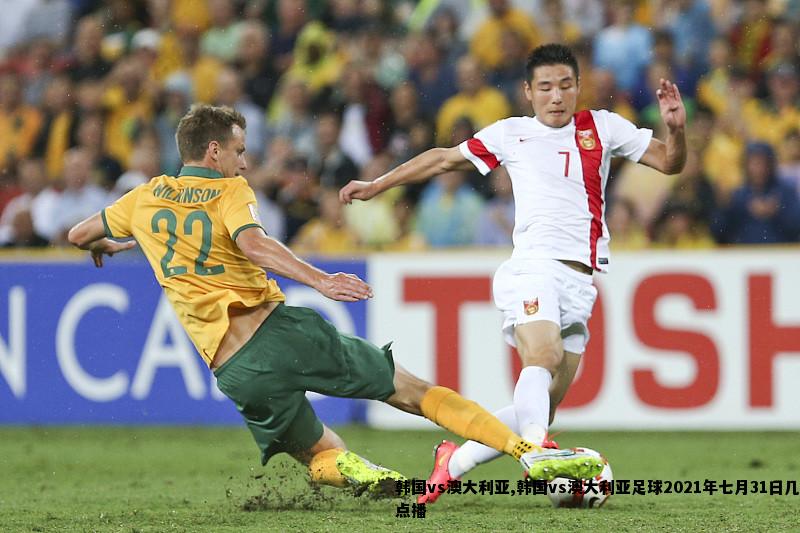 韩国vs澳大利亚,韩国vs澳大利亚足球2021年七月31日几点播